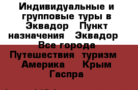 Индивидуальные и групповые туры в Эквадор › Пункт назначения ­ Эквадор - Все города Путешествия, туризм » Америка   . Крым,Гаспра